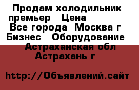 Продам холодильник премьер › Цена ­ 28 000 - Все города, Москва г. Бизнес » Оборудование   . Астраханская обл.,Астрахань г.